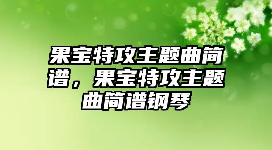 果寶特攻主題曲簡譜，果寶特攻主題曲簡譜鋼琴