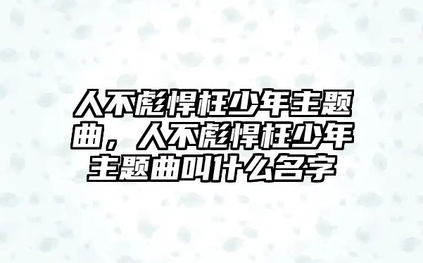 人不彪悍枉少年主題曲，人不彪悍枉少年主題曲叫什么名字