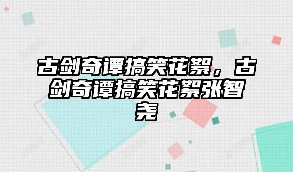 古劍奇譚搞笑花絮，古劍奇譚搞笑花絮張智堯