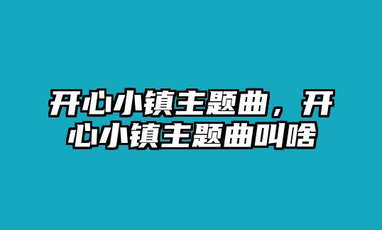 開心小鎮(zhèn)主題曲，開心小鎮(zhèn)主題曲叫啥