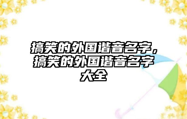 搞笑的外國(guó)諧音名字，搞笑的外國(guó)諧音名字大全