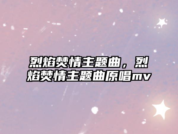 烈焰焚情主題曲，烈焰焚情主題曲原唱mv