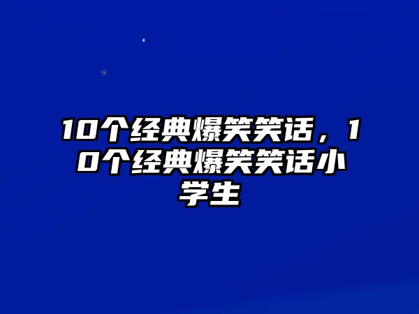 10個(gè)經(jīng)典爆笑笑話，10個(gè)經(jīng)典爆笑笑話小學(xué)生