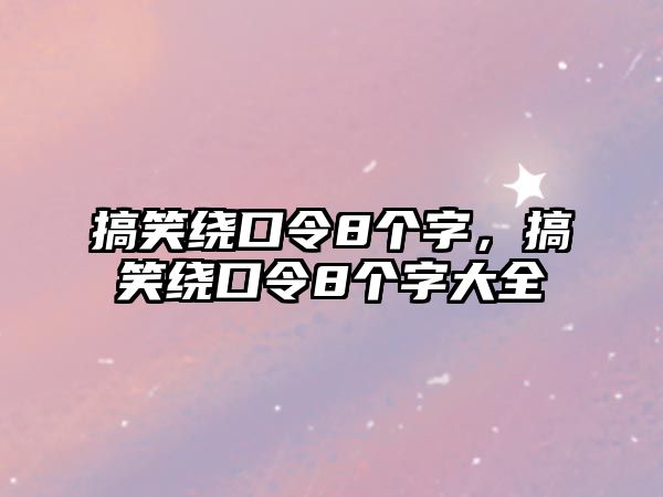 搞笑繞口令8個字，搞笑繞口令8個字大全