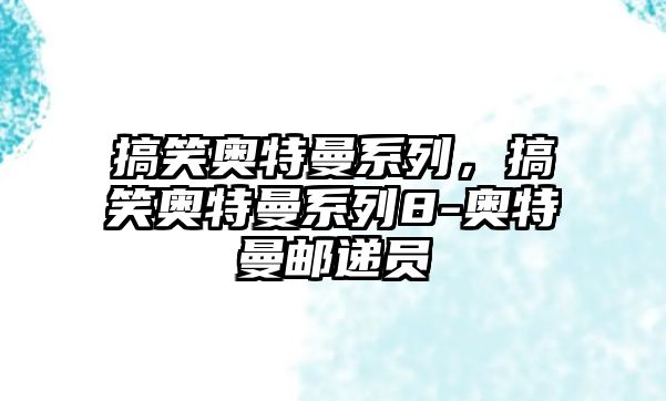 搞笑奧特曼系列，搞笑奧特曼系列8-奧特曼郵遞員