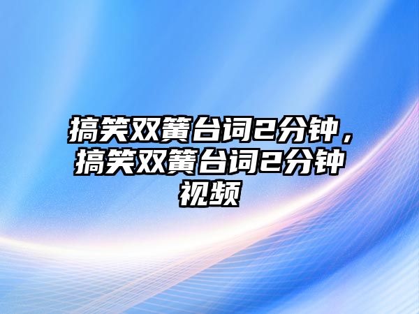 搞笑雙簧臺詞2分鐘，搞笑雙簧臺詞2分鐘視頻