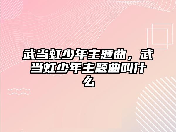 武當虹少年主題曲，武當虹少年主題曲叫什么