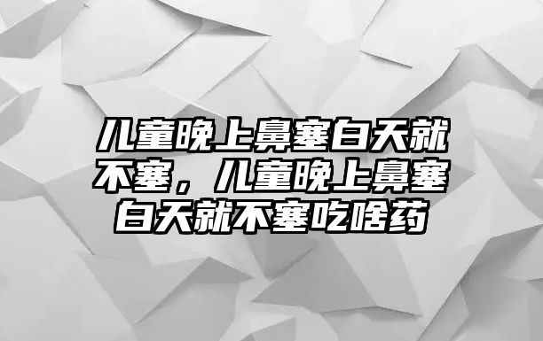 兒童晚上鼻塞白天就不塞，兒童晚上鼻塞白天就不塞吃啥藥