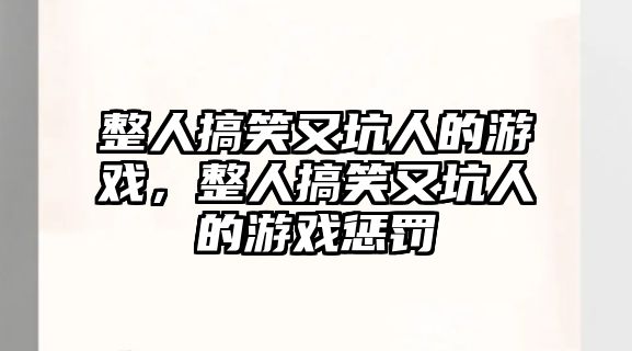 整人搞笑又坑人的游戲，整人搞笑又坑人的游戲懲罰