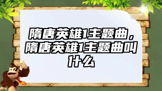 隋唐英雄1主題曲，隋唐英雄1主題曲叫什么