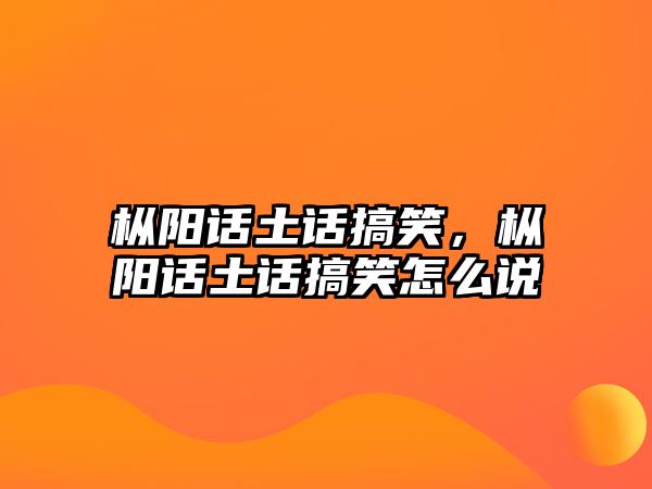 樅陽話土話搞笑，樅陽話土話搞笑怎么說