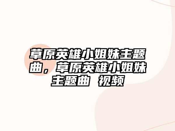 草原英雄小姐妹主題曲，草原英雄小姐妹主題曲 視頻