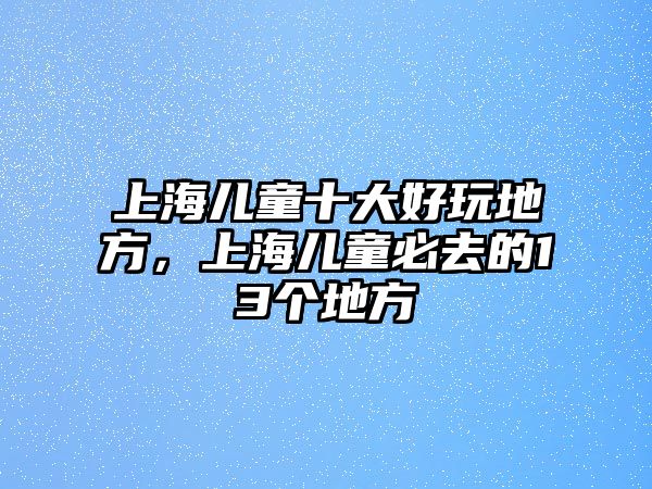 上海兒童十大好玩地方，上海兒童必去的13個地方