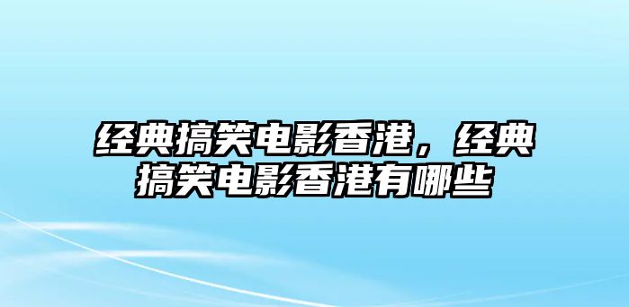 經(jīng)典搞笑電影香港，經(jīng)典搞笑電影香港有哪些