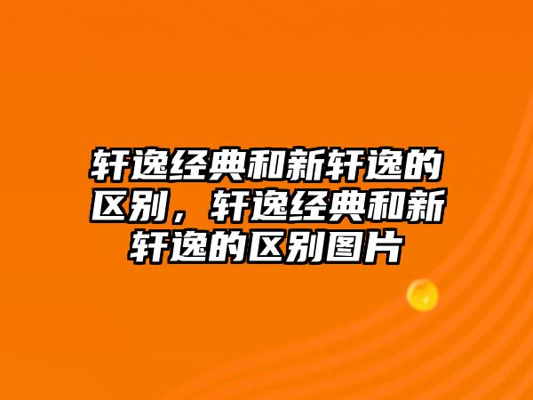 軒逸經(jīng)典和新軒逸的區(qū)別，軒逸經(jīng)典和新軒逸的區(qū)別圖片