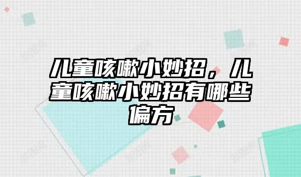 兒童咳嗽小妙招，兒童咳嗽小妙招有哪些偏方