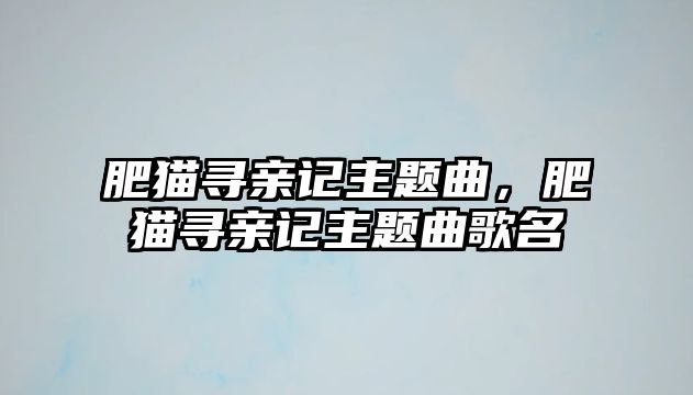 肥貓尋親記主題曲，肥貓尋親記主題曲歌名