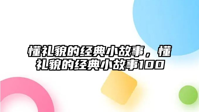 懂禮貌的經(jīng)典小故事，懂禮貌的經(jīng)典小故事100