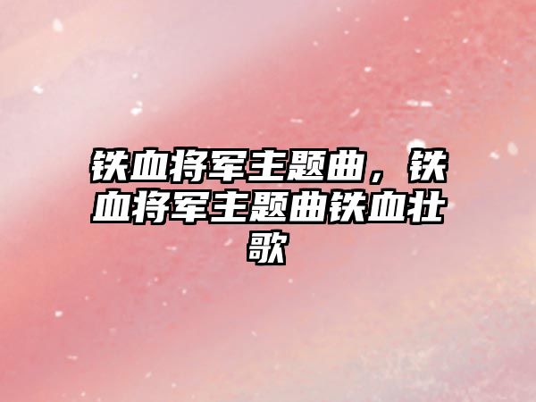 鐵血將軍主題曲，鐵血將軍主題曲鐵血壯歌