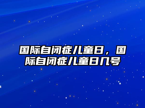 國(guó)際自閉癥兒童日，國(guó)際自閉癥兒童日幾號(hào)