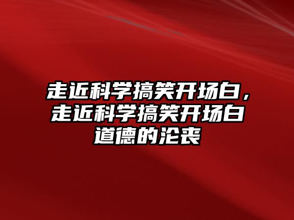 走近科學(xué)搞笑開場白，走近科學(xué)搞笑開場白道德的淪喪