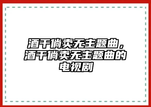 酒干倘賣無主題曲，酒干倘賣無主題曲的電視劇