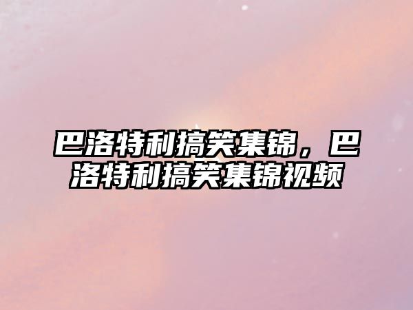 巴洛特利搞笑集錦，巴洛特利搞笑集錦視頻