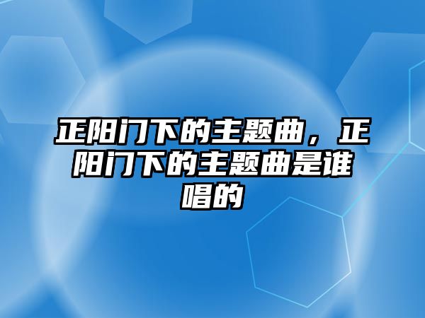 正陽門下的主題曲，正陽門下的主題曲是誰唱的