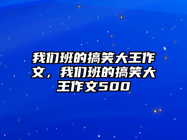 我們班的搞笑大王作文，我們班的搞笑大王作文500