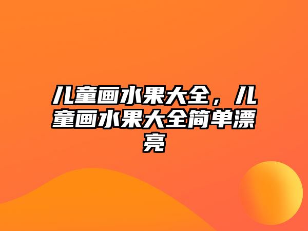 兒童畫水果大全，兒童畫水果大全簡(jiǎn)單漂亮