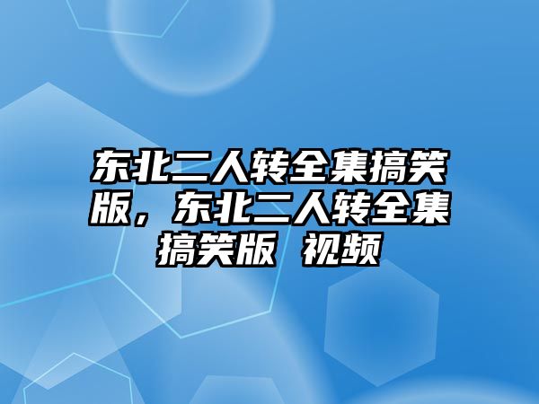 東北二人轉全集搞笑版，東北二人轉全集搞笑版 視頻