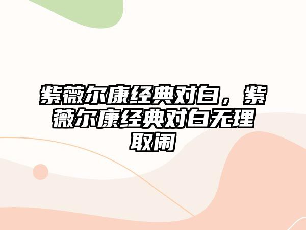 紫薇爾康經(jīng)典對(duì)白，紫薇爾康經(jīng)典對(duì)白無理取鬧