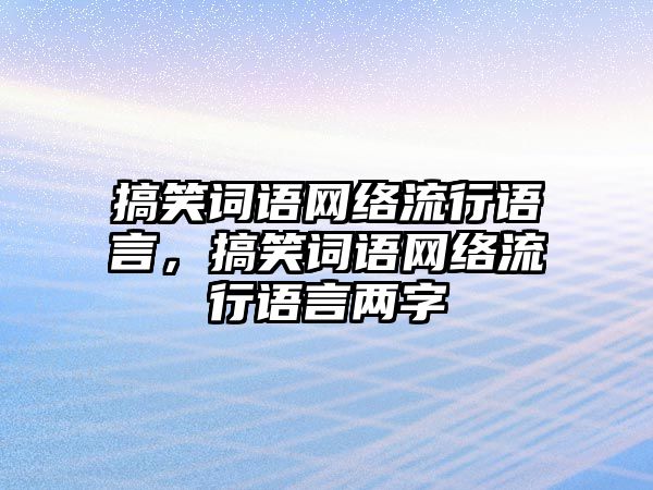 搞笑詞語網(wǎng)絡(luò)流行語言，搞笑詞語網(wǎng)絡(luò)流行語言兩字