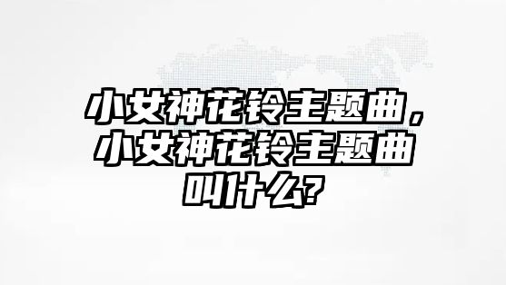 小女神花鈴主題曲，小女神花鈴主題曲叫什么?