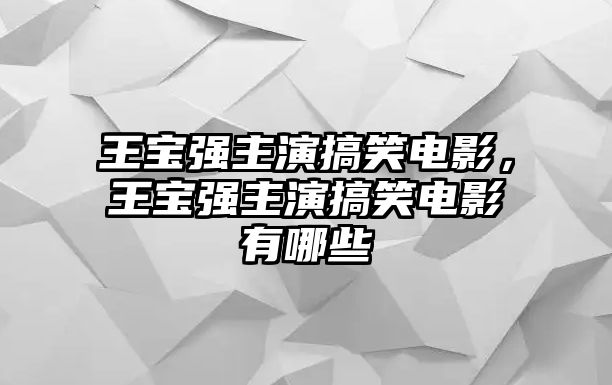 王寶強(qiáng)主演搞笑電影，王寶強(qiáng)主演搞笑電影有哪些