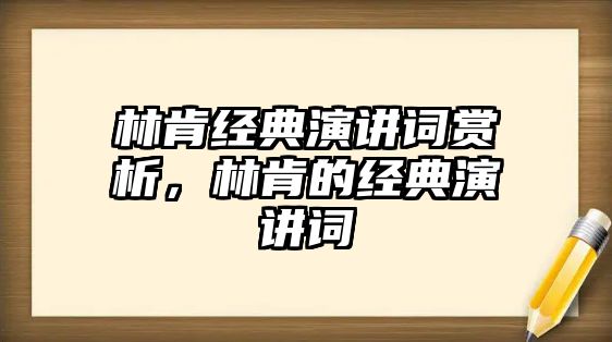 林肯經(jīng)典演講詞賞析，林肯的經(jīng)典演講詞