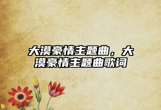 大漠豪情主題曲，大漠豪情主題曲歌詞