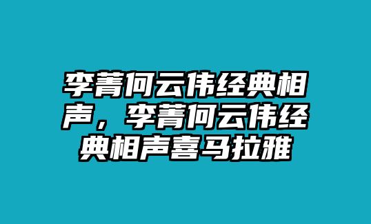 李菁何云偉經(jīng)典相聲，李菁何云偉經(jīng)典相聲喜馬拉雅