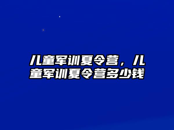 兒童軍訓夏令營，兒童軍訓夏令營多少錢