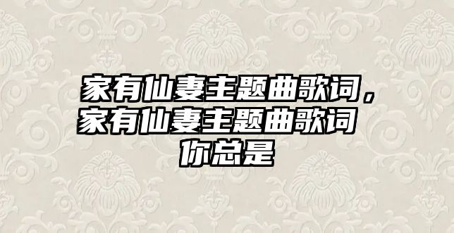 家有仙妻主題曲歌詞，家有仙妻主題曲歌詞 你總是