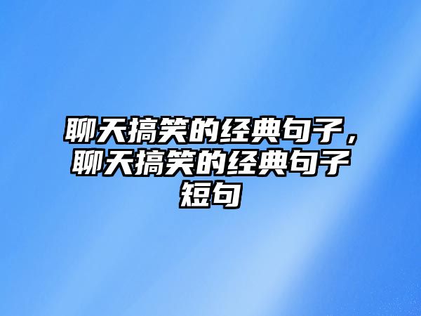 聊天搞笑的經(jīng)典句子，聊天搞笑的經(jīng)典句子短句