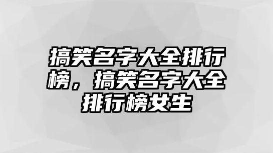 搞笑名字大全排行榜，搞笑名字大全排行榜女生