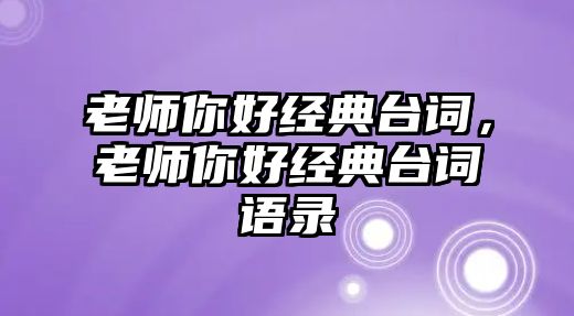 老師你好經(jīng)典臺(tái)詞，老師你好經(jīng)典臺(tái)詞語錄