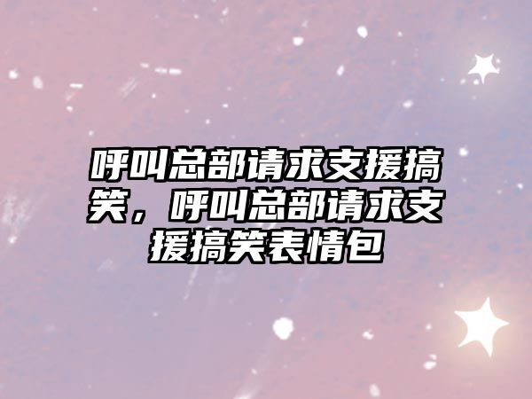 呼叫總部請求支援搞笑，呼叫總部請求支援搞笑表情包