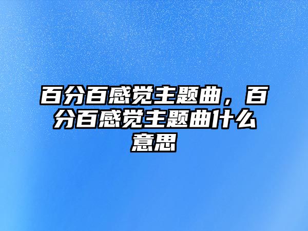 百分百感覺主題曲，百分百感覺主題曲什么意思