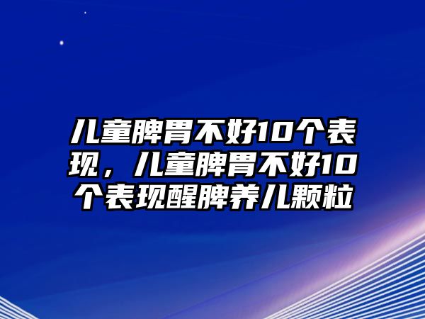 兒童脾胃不好10個表現(xiàn)，兒童脾胃不好10個表現(xiàn)醒脾養(yǎng)兒顆粒