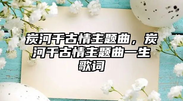 炭河千古情主題曲，炭河千古情主題曲一生歌詞