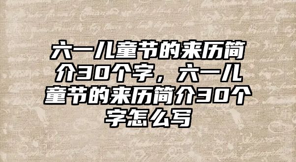 六一兒童節(jié)的來(lái)歷簡(jiǎn)介30個(gè)字，六一兒童節(jié)的來(lái)歷簡(jiǎn)介30個(gè)字怎么寫