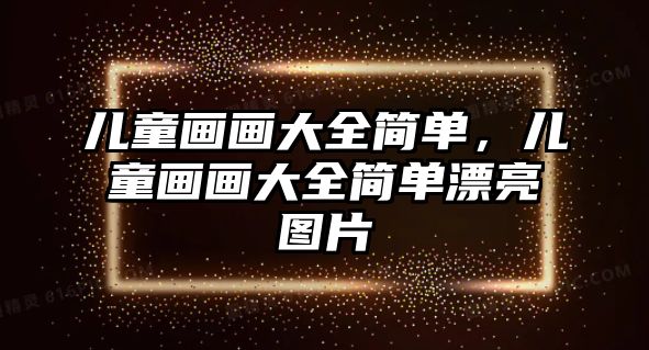 兒童畫畫大全簡單，兒童畫畫大全簡單漂亮圖片