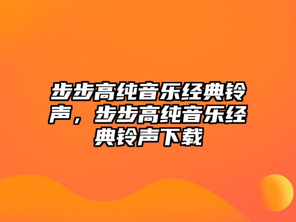 步步高純音樂經(jīng)典鈴聲，步步高純音樂經(jīng)典鈴聲下載